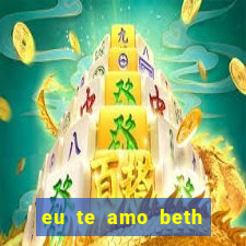 eu te amo beth cooper 2